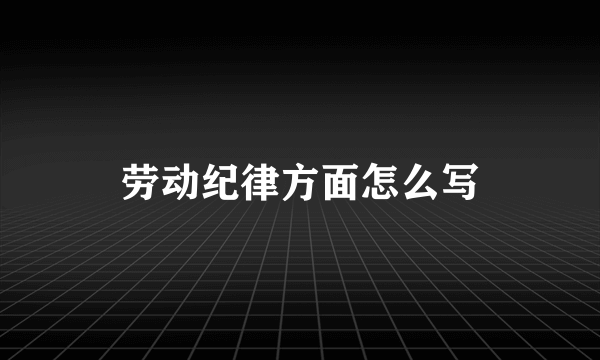 劳动纪律方面怎么写