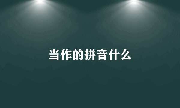当作的拼音什么