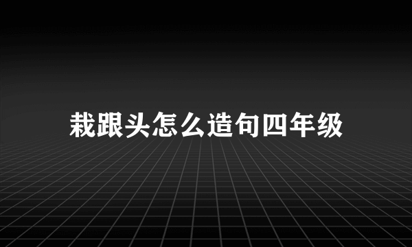 栽跟头怎么造句四年级