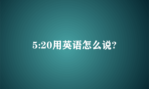 5:20用英语怎么说?