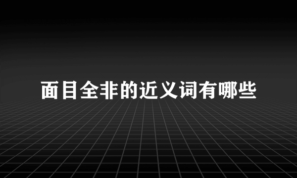面目全非的近义词有哪些