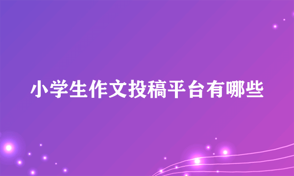 小学生作文投稿平台有哪些