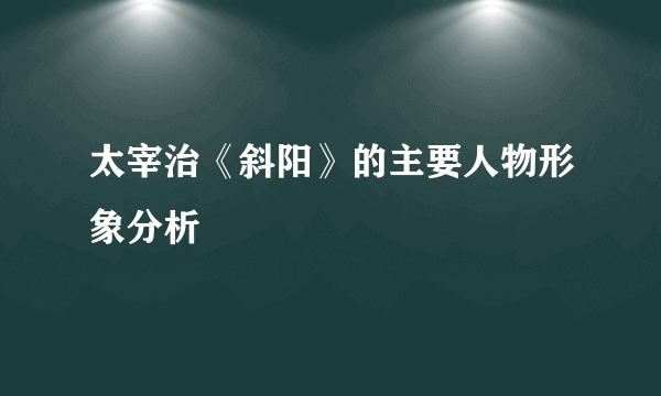 太宰治《斜阳》的主要人物形象分析