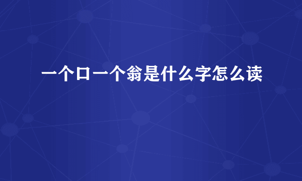 一个口一个翁是什么字怎么读
