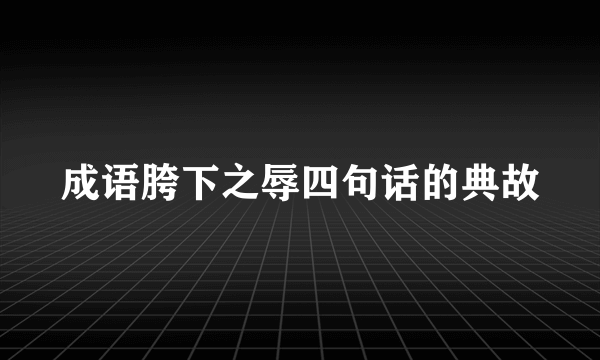 成语胯下之辱四句话的典故