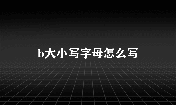 b大小写字母怎么写