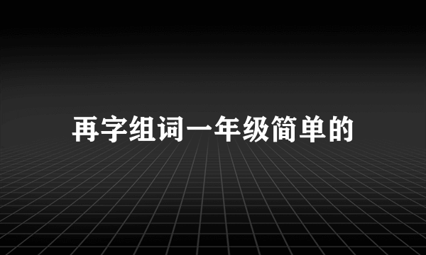再字组词一年级简单的