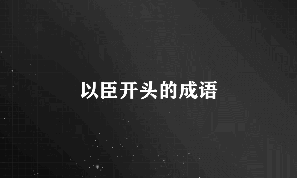 以臣开头的成语