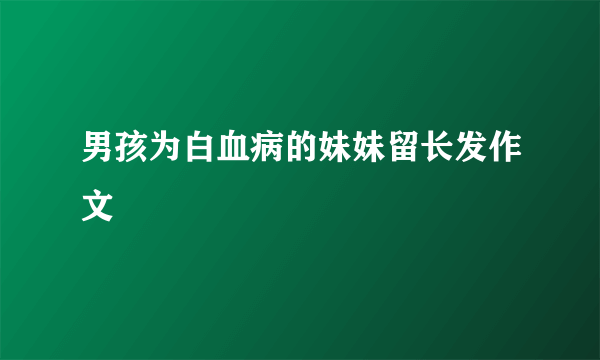 男孩为白血病的妹妹留长发作文