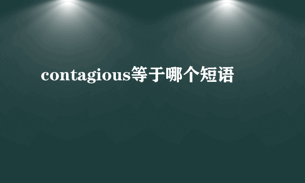 contagious等于哪个短语