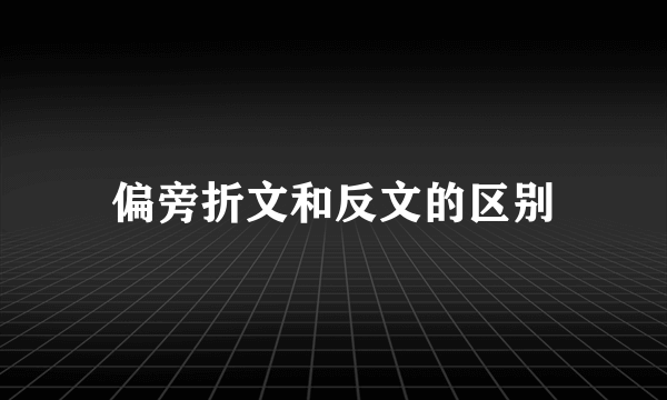 偏旁折文和反文的区别