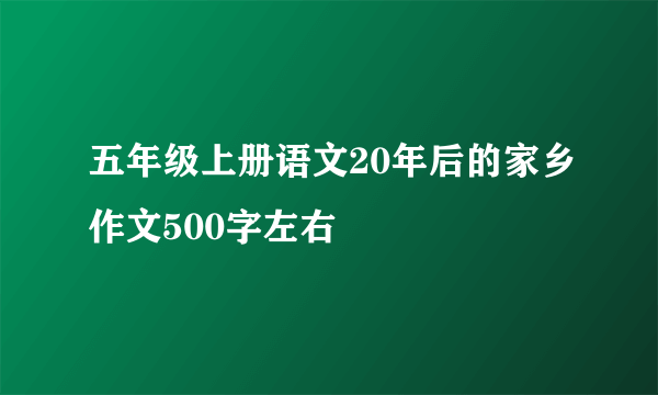 五年级上册语文20年后的家乡作文500字左右