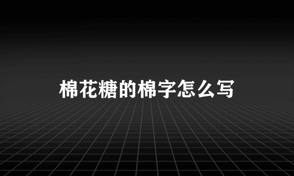 棉花糖的棉字怎么写