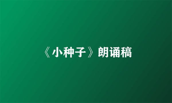 《小种子》朗诵稿