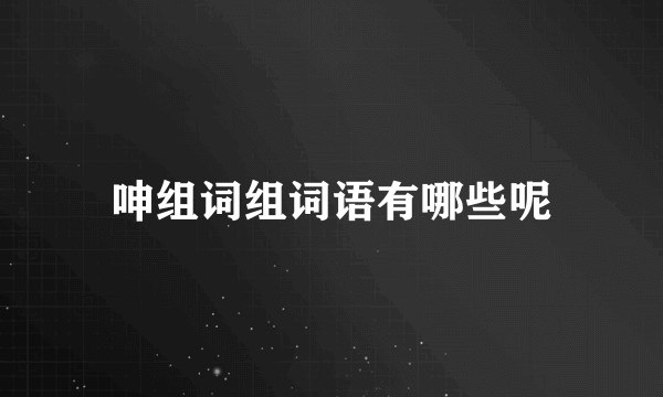 呻组词组词语有哪些呢