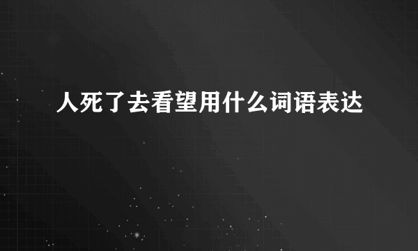 人死了去看望用什么词语表达