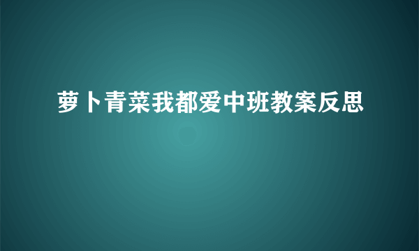 萝卜青菜我都爱中班教案反思