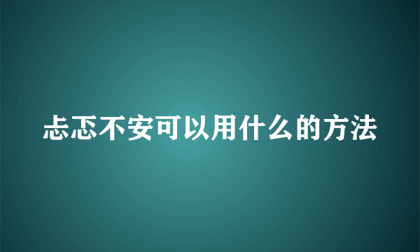 忐忑不安可以用什么的方法