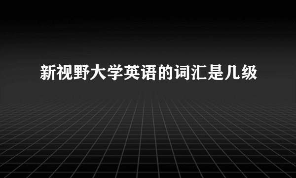 新视野大学英语的词汇是几级