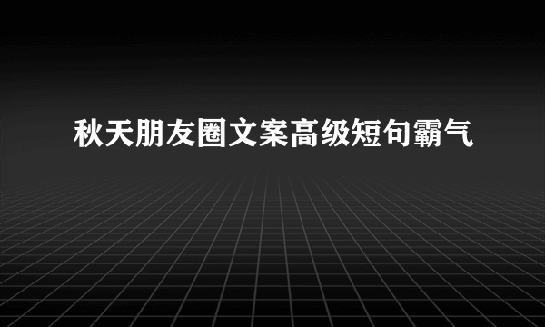 秋天朋友圈文案高级短句霸气