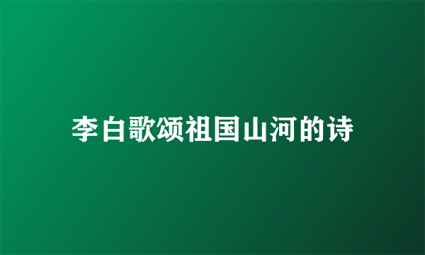 李白歌颂祖国山河的诗