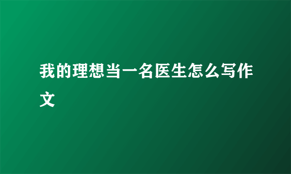 我的理想当一名医生怎么写作文