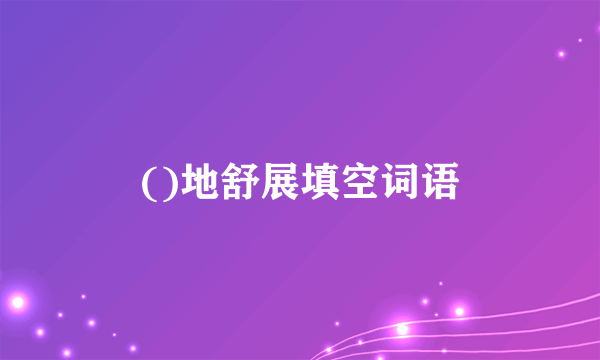 ()地舒展填空词语