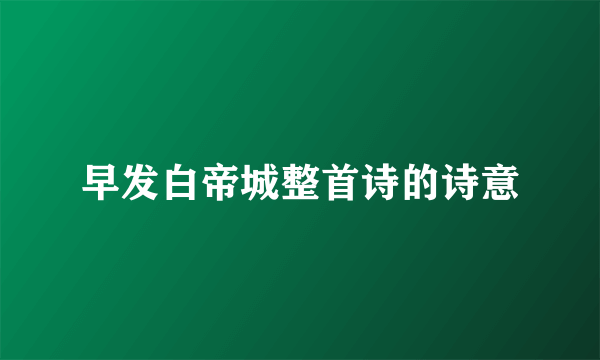 早发白帝城整首诗的诗意