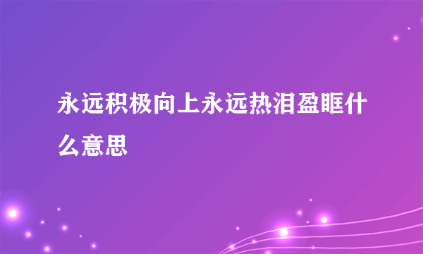 永远积极向上永远热泪盈眶什么意思