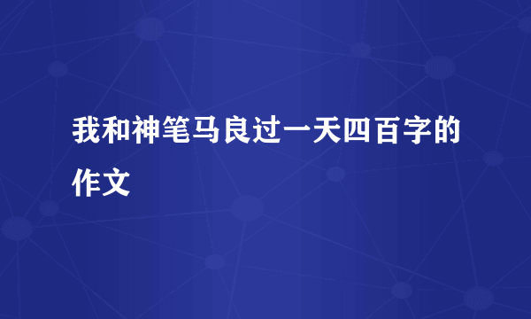 我和神笔马良过一天四百字的作文