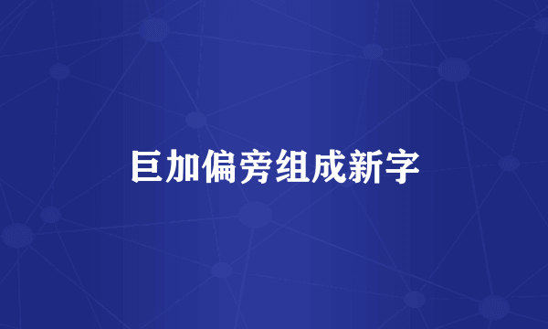巨加偏旁组成新字