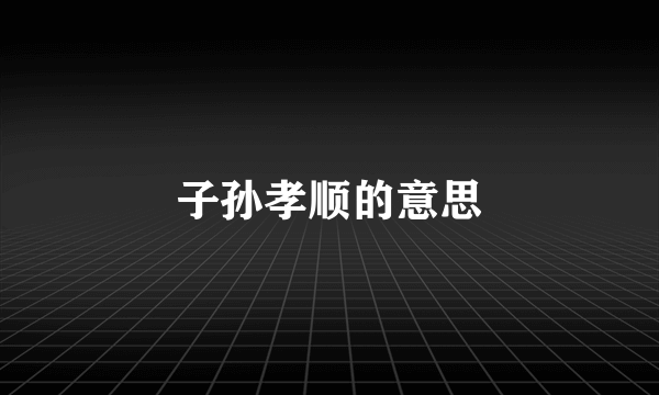 子孙孝顺的意思