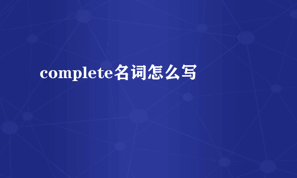 complete名词怎么写