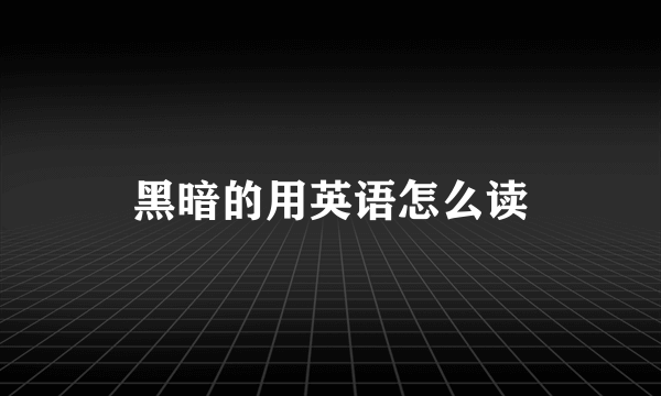黑暗的用英语怎么读