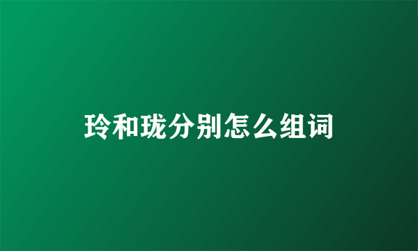 玲和珑分别怎么组词