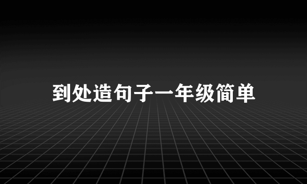 到处造句子一年级简单