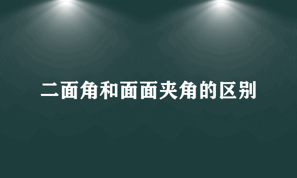 二面角和面面夹角的区别