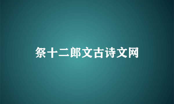祭十二郎文古诗文网