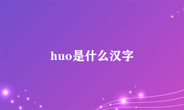 huo是什么汉字