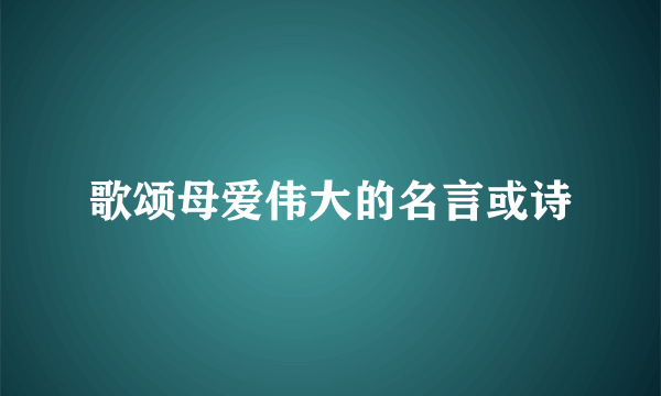 歌颂母爱伟大的名言或诗