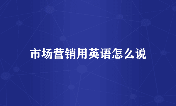市场营销用英语怎么说