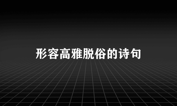 形容高雅脱俗的诗句