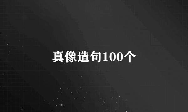 真像造句100个