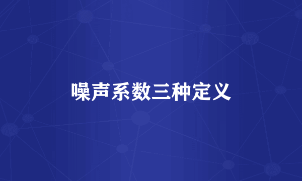 噪声系数三种定义