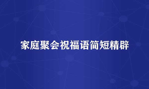 家庭聚会祝福语简短精辟