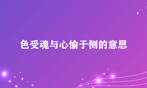 色受魂与心愉于侧的意思