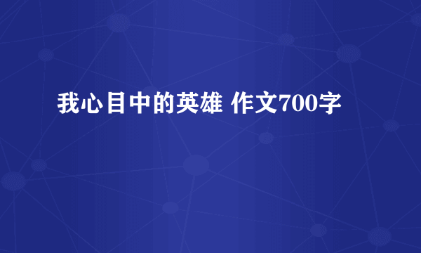 我心目中的英雄 作文700字