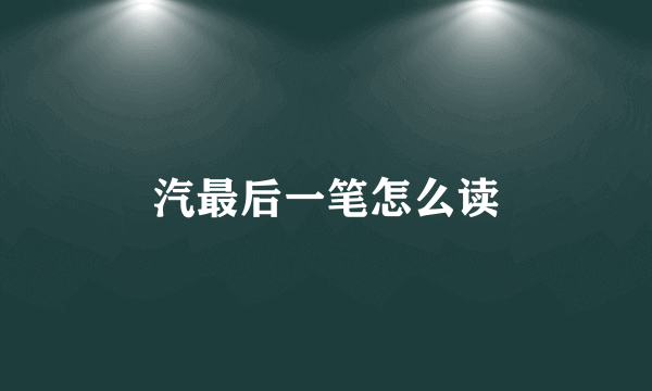 汽最后一笔怎么读