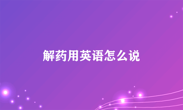 解药用英语怎么说