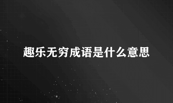 趣乐无穷成语是什么意思